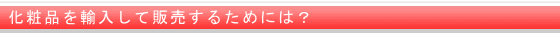 化粧品を輸入して販売するためには?